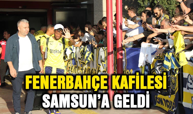 Fenerbahçe kafilesi Samsun’a geldi