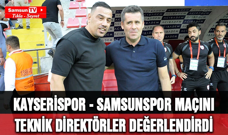 Kayserispor - Samsunspor Maçını teknik direktörler değerlendirdi - Samsun Tv, Samsun Haber